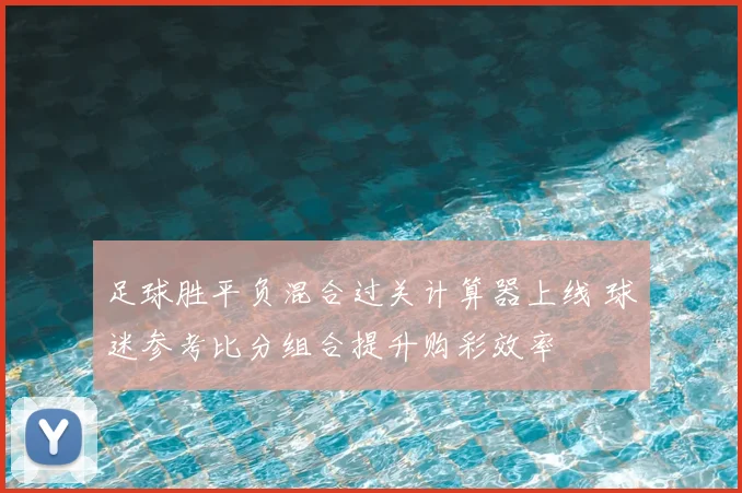 足球胜平负混合过关计算器上线 球迷参考比分组合提升购彩效率
