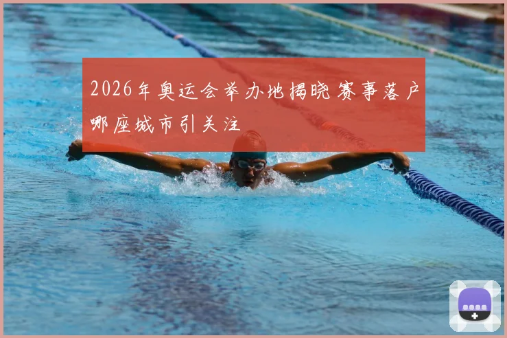 2026年奥运会举办地揭晓 赛事落户哪座城市引关注