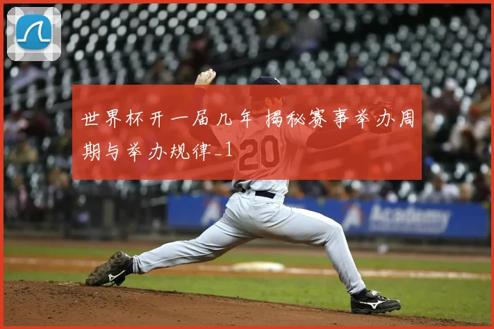 世界杯开一届几年 揭秘赛事举办周期与举办规律_1