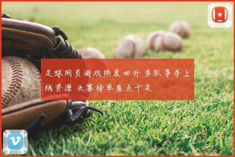 足球网页游戏热度回升 多队争夺上线资源 决赛榜单看点十足