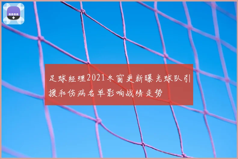 足球经理2021冬窗更新曝光球队引援和伤病名单影响战绩走势