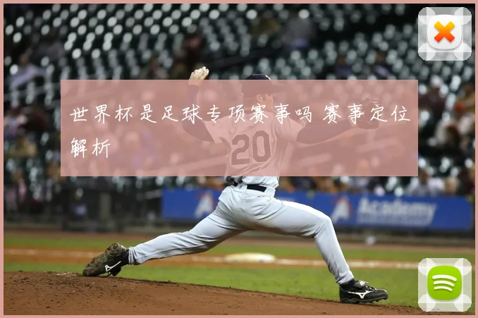 世界杯是足球专项赛事吗 赛事定位解析