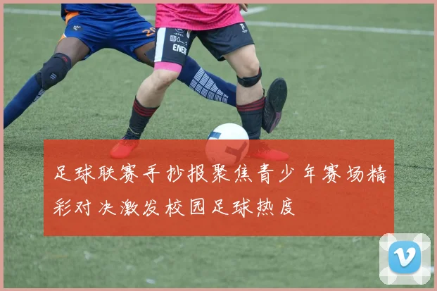 足球联赛手抄报聚焦青少年赛场精彩对决激发校园足球热度