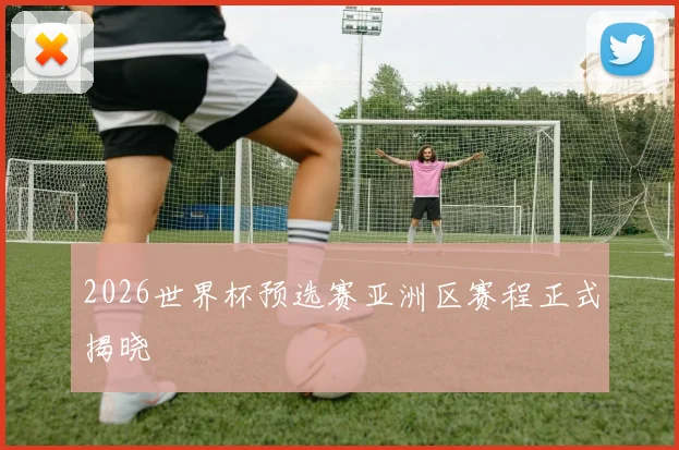 2026世界杯预选赛亚洲区赛程正式揭晓