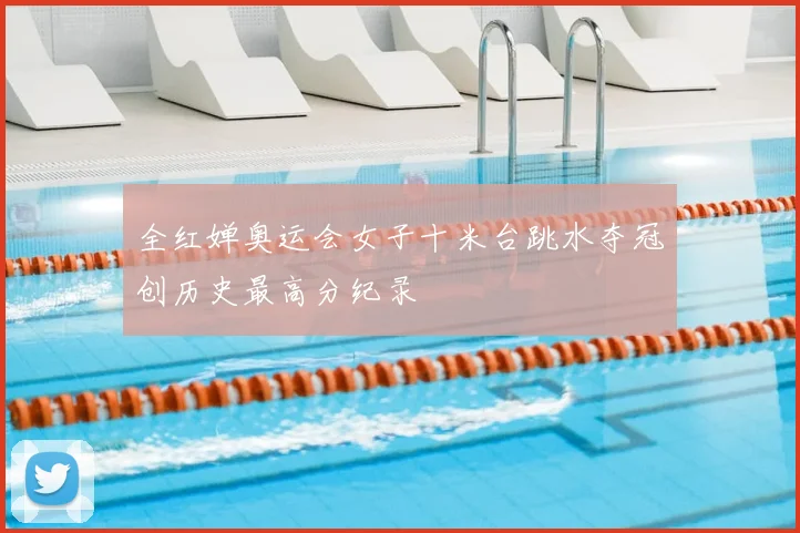 全红婵奥运会女子十米台跳水夺冠创历史最高分纪录