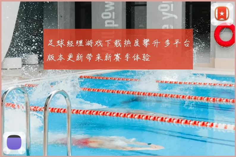 足球经理游戏下载热度攀升 多平台版本更新带来新赛季体验