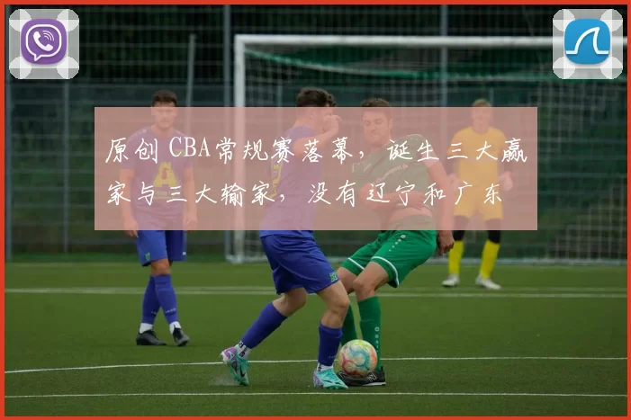 原创 CBA常规赛落幕，诞生三大赢家与三大输家，没有辽宁和广东