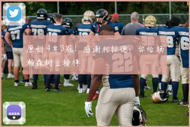 原创 4年3冠!感谢利拉德,你给杨瀚森树立榜样