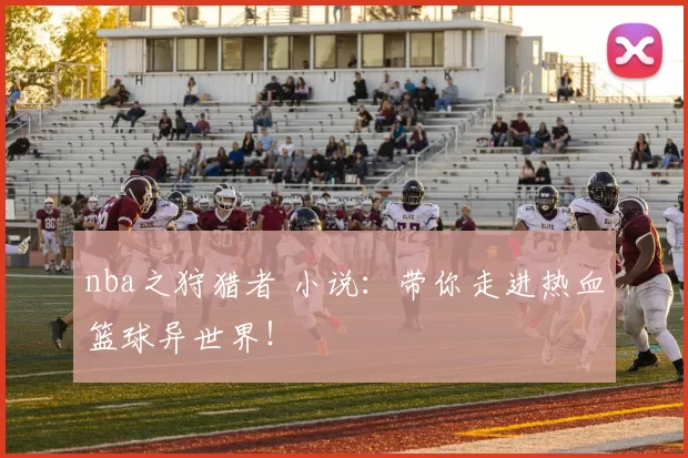 nba之狩猎者 小说:带你走进热血篮球异世界!