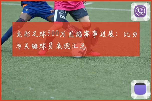 竞彩足球500万直播赛事进展：比分与关键球员表现汇总