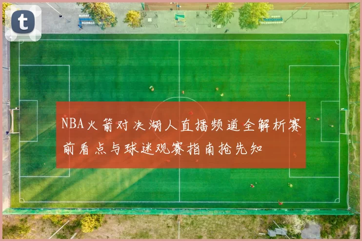 NBA火箭对决湖人直播频道全解析赛前看点与球迷观赛指南抢先知