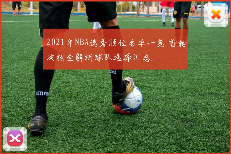 2021年NBA选秀顺位名单一览 首轮次轮全解析球队选择汇总