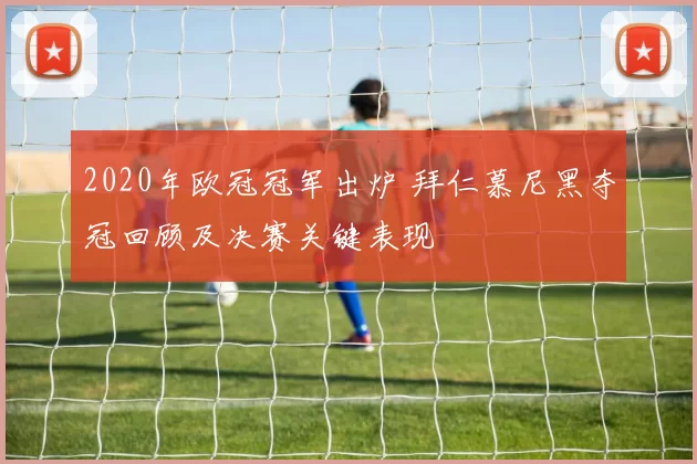 2020年欧冠冠军出炉 拜仁慕尼黑夺冠回顾及决赛关键表现