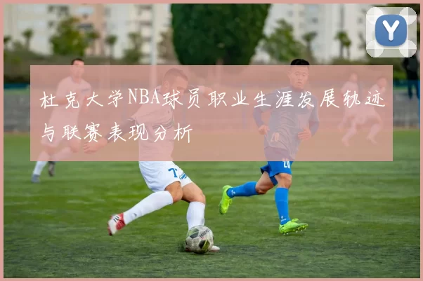 杜克大学NBA球员职业生涯发展轨迹与联赛表现分析