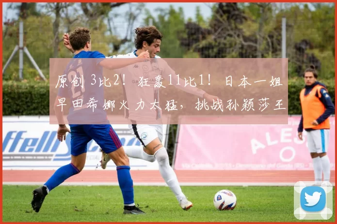 原创 3比2！狂轰11比1！日本一姐早田希娜火力太猛，挑战孙颖莎王座？