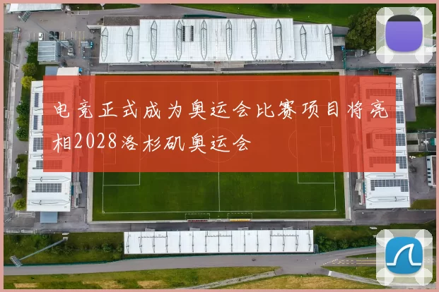 电竞正式成为奥运会比赛项目将亮相2028洛杉矶奥运会