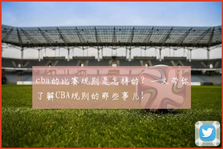 cba的比赛规则是怎样的？一文带你了解CBA规则的那些事儿！