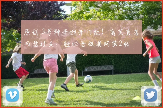 原创 3号种子迎开门红!高芙直落两盘过关,轻松晋级澳网第2轮