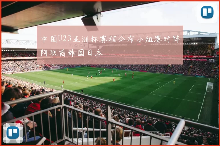 中国U23亚洲杯赛程公布小组赛对阵阿联酋韩国日本