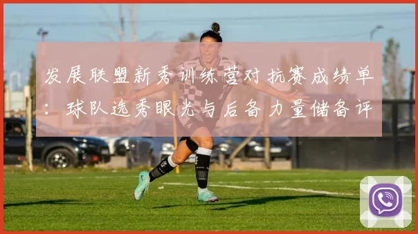 发展联盟新秀训练营对抗赛成绩单:球队选秀眼光与后备力量储备评估
