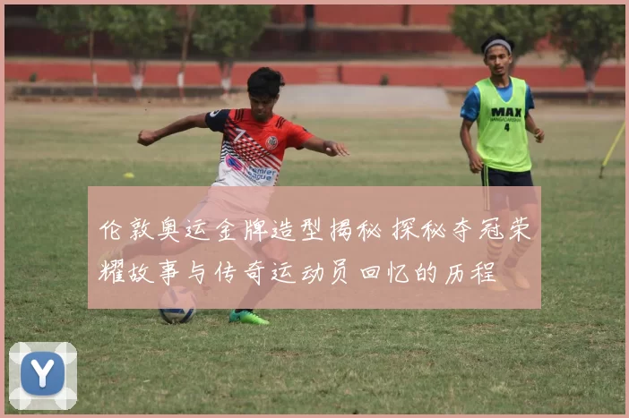 伦敦奥运金牌造型揭秘 探秘夺冠荣耀故事与传奇运动员回忆的历程