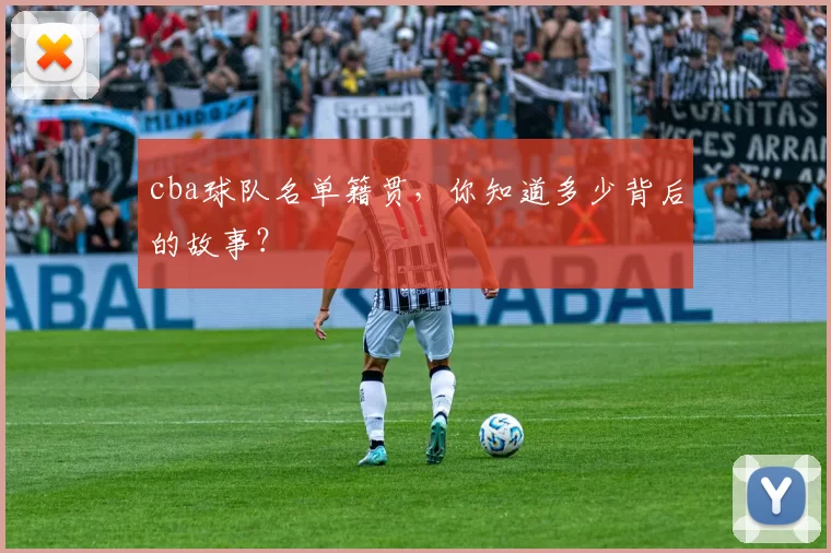 cba球队名单籍贯，你知道多少背后的故事？