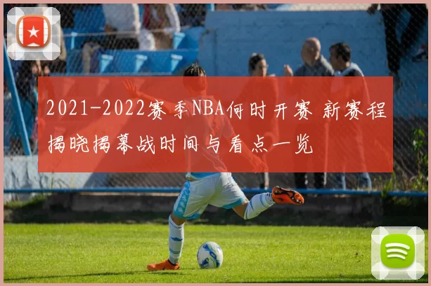 2021-2022赛季NBA何时开赛 新赛程揭晓揭幕战时间与看点一览