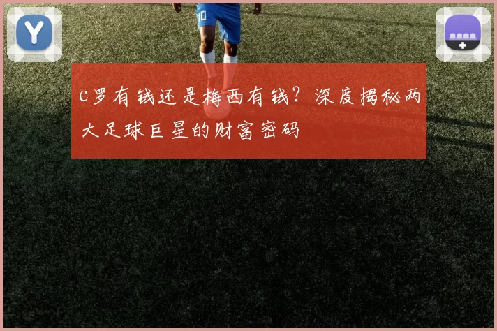 c罗有钱还是梅西有钱?深度揭秘两大足球巨星的财富密码