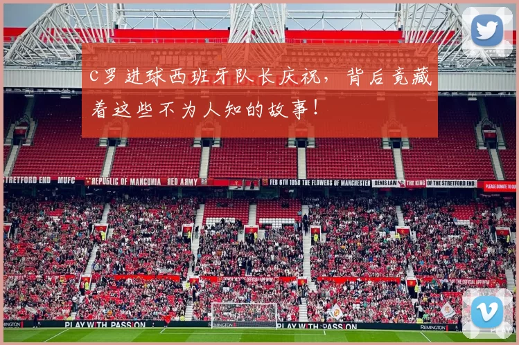 c罗进球西班牙队长庆祝，背后竟藏着这些不为人知的故事！