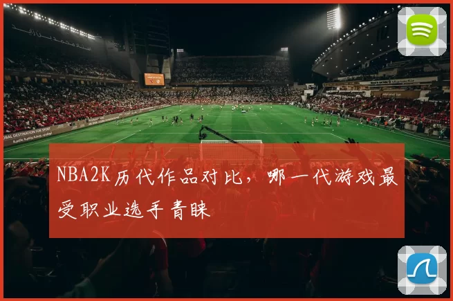 NBA2K历代作品对比，哪一代游戏最受职业选手青睐