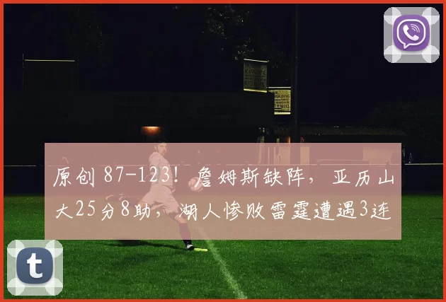 原创 87-123！詹姆斯缺阵，亚历山大25分8助，湖人惨败雷霆遭遇3连败