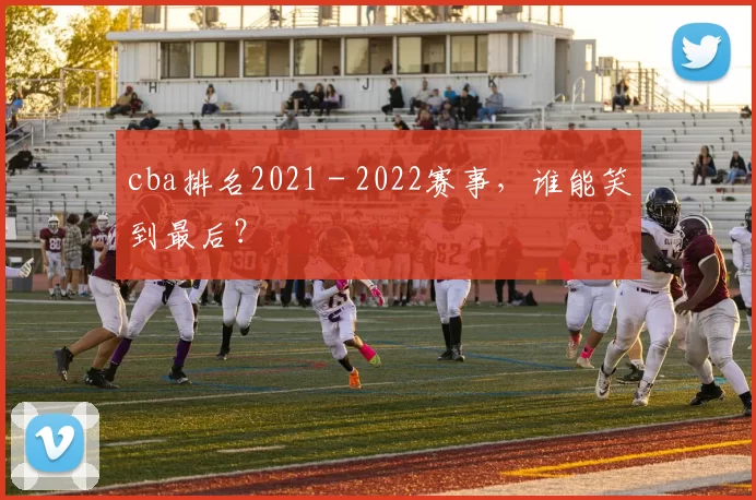 cba排名2021 - 2022赛事，谁能笑到最后？