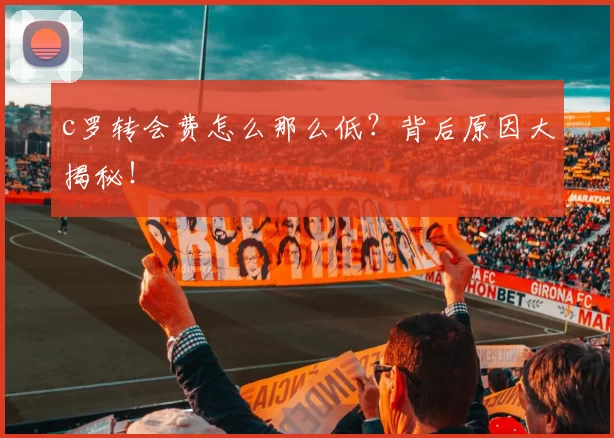 c罗转会费怎么那么低？背后原因大揭秘！
