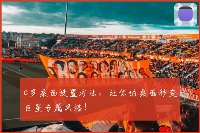 c罗桌面设置方法，让你的桌面秒变巨星专属风格！