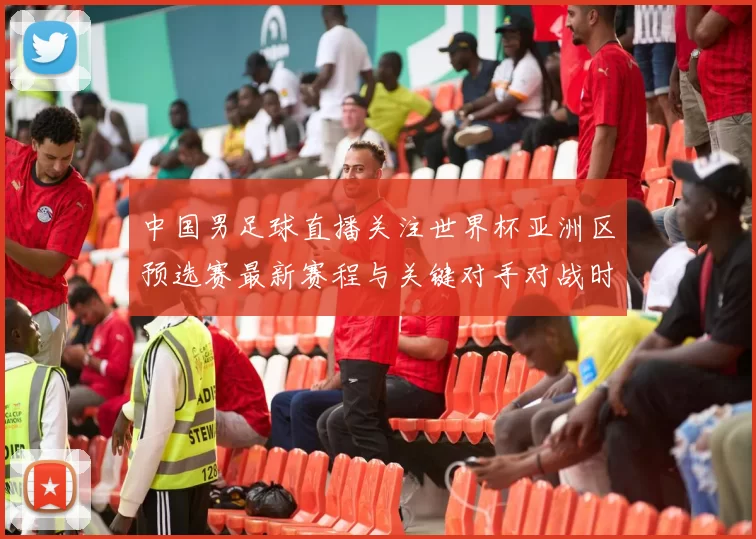 中国男足球直播关注世界杯亚洲区预选赛最新赛程与关键对手对战时间