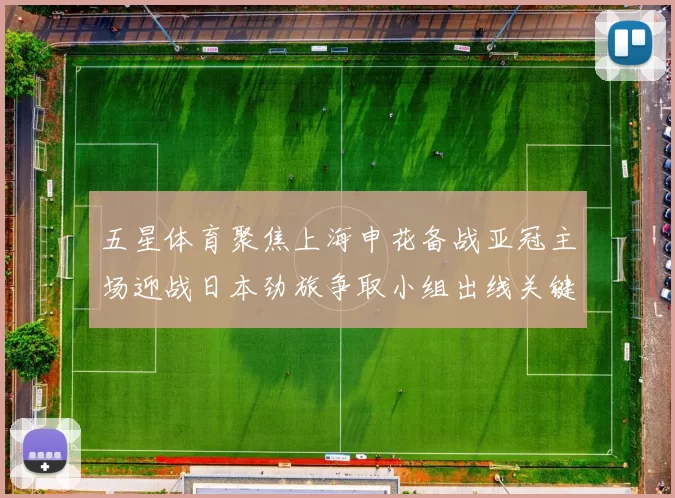 五星体育聚焦上海申花备战亚冠主场迎战日本劲旅争取小组出线关键分